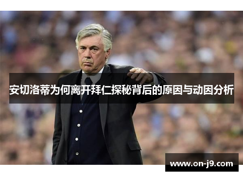 安切洛蒂为何离开拜仁探秘背后的原因与动因分析