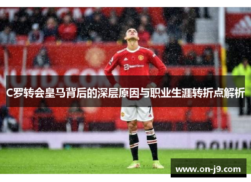 C罗转会皇马背后的深层原因与职业生涯转折点解析