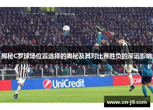 揭秘C罗球场位置选择的奥秘及其对比赛胜负的深远影响