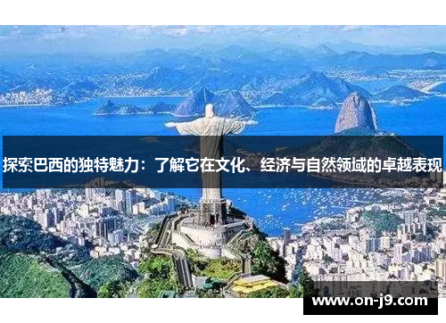 探索巴西的独特魅力：了解它在文化、经济与自然领域的卓越表现