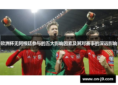 欧洲杯无阿根廷参与的五大影响因素及其对赛事的深远影响