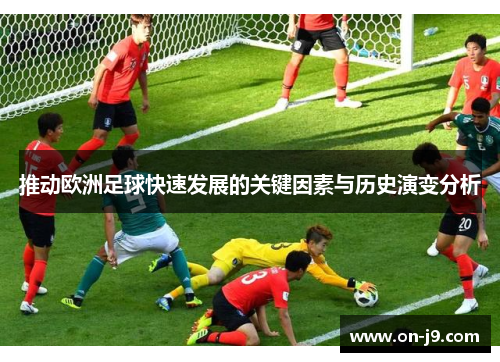 推动欧洲足球快速发展的关键因素与历史演变分析