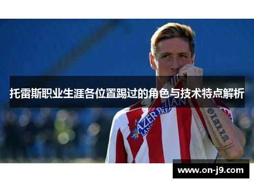 托雷斯职业生涯各位置踢过的角色与技术特点解析