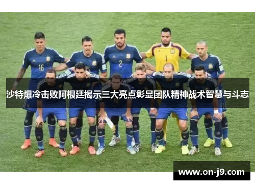 沙特爆冷击败阿根廷揭示三大亮点彰显团队精神战术智慧与斗志 沙特爆冷击败阿根廷揭示三大亮点彰显团队精神战术智慧与斗志
