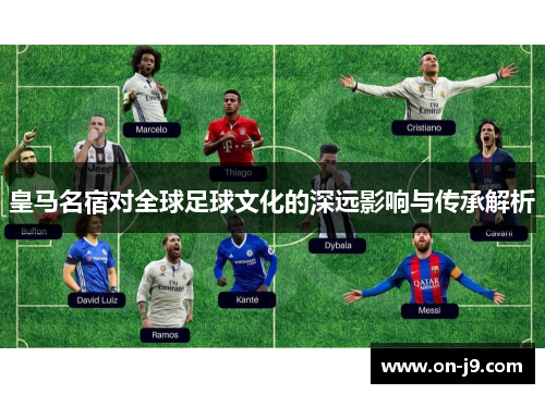 皇马名宿对全球足球文化的深远影响与传承解析