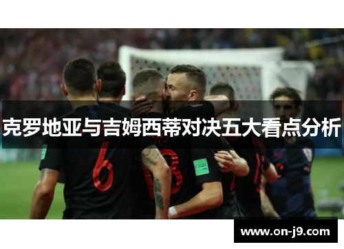 克罗地亚与吉姆西蒂对决五大看点分析