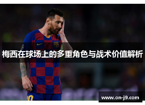 梅西在球场上的多重角色与战术价值解析