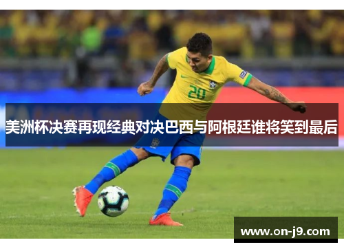 美洲杯决赛再现经典对决巴西与阿根廷谁将笑到最后