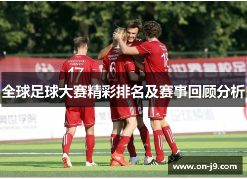 全球足球大赛精彩排名及赛事回顾分析