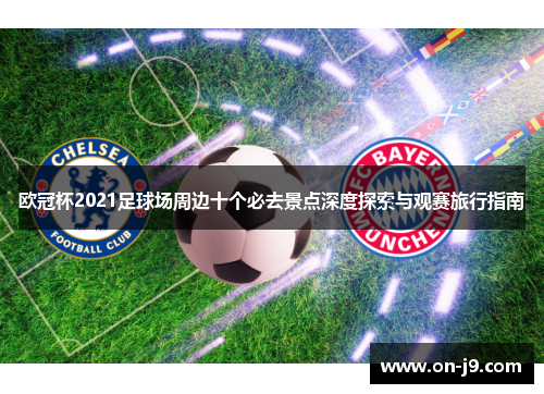 欧冠杯2021足球场周边十个必去景点深度探索与观赛旅行指南