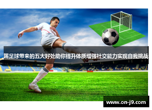踢足球带来的五大好处助你提升体质增强社交能力实现自我挑战