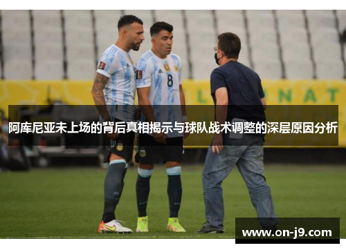 阿库尼亚未上场的背后真相揭示与球队战术调整的深层原因分析