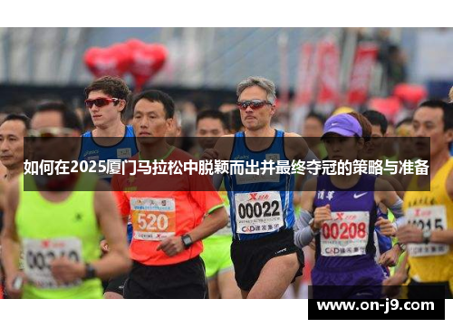 如何在2025厦门马拉松中脱颖而出并最终夺冠的策略与准备