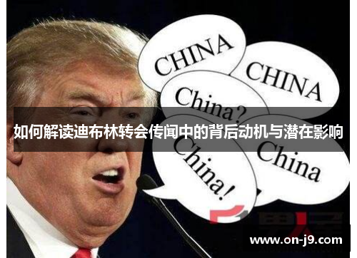 如何解读迪布林转会传闻中的背后动机与潜在影响 如何解读迪布林转会传闻中的背后动机与潜在影响