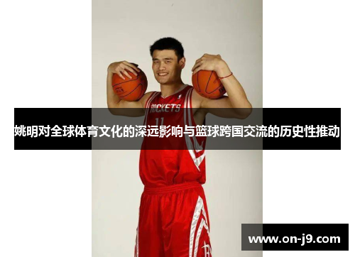 姚明对全球体育文化的深远影响与篮球跨国交流的历史性推动
