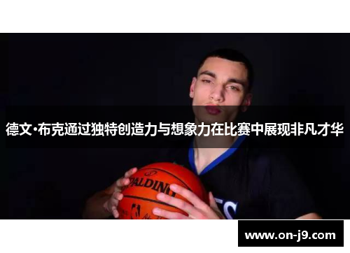 德文·布克通过独特创造力与想象力在比赛中展现非凡才华 德文·布克通过独特创造力与想象力在比赛中展现非凡才华