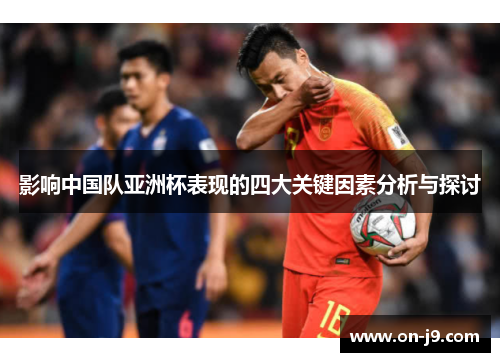 影响中国队亚洲杯表现的四大关键因素分析与探讨 影响中国队亚洲杯表现的四大关键因素分析与探讨