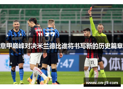 意甲巅峰对决米兰德比谁将书写新的历史篇章 意甲巅峰对决米兰德比谁将书写新的历史篇章