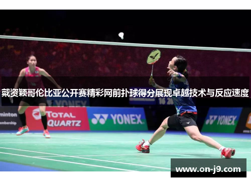 戴资颖哥伦比亚公开赛精彩网前扑球得分展现卓越技术与反应速度 戴资颖哥伦比亚公开赛精彩网前扑球得分展现卓越技术与反应速度