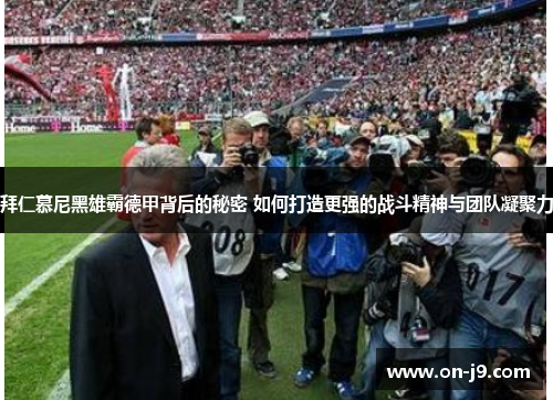 拜仁慕尼黑雄霸德甲背后的秘密 如何打造更强的战斗精神与团队凝聚力 拜仁慕尼黑雄霸德甲背后的秘密 如何打造更强的战斗精神与团队凝聚力