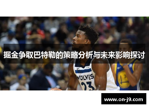 掘金争取巴特勒的策略分析与未来影响探讨 掘金争取巴特勒的策略分析与未来影响探讨