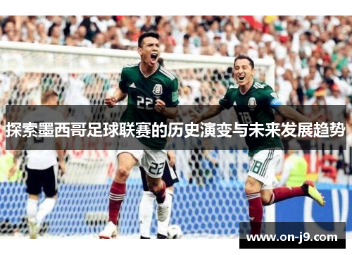 探索墨西哥足球联赛的历史演变与未来发展趋势 探索墨西哥足球联赛的历史演变与未来发展趋势