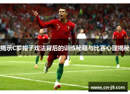揭示C罗帽子戏法背后的训练秘籍与比赛心理揭秘 揭示C罗帽子戏法背后的训练秘籍与比赛心理揭秘