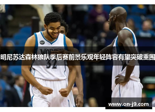 明尼苏达森林狼队季后赛前景乐观年轻阵容有望突破重围 明尼苏达森林狼队季后赛前景乐观年轻阵容有望突破重围