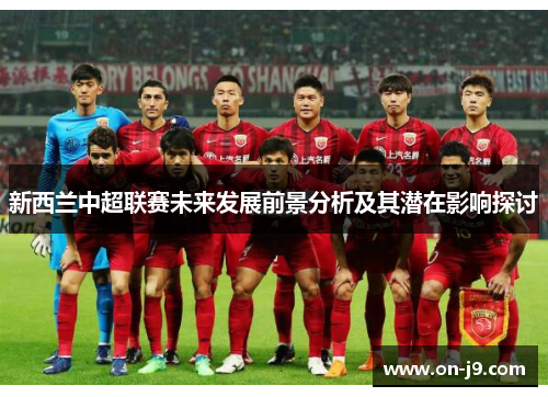 新西兰中超联赛未来发展前景分析及其潜在影响探讨 新西兰中超联赛未来发展前景分析及其潜在影响探讨