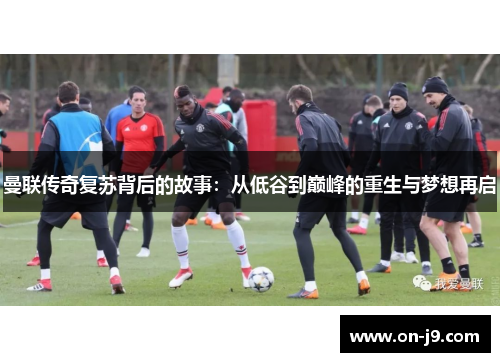 曼联传奇复苏背后的故事:从低谷到巅峰的重生与梦想再启 曼联传奇复苏背后的故事:从低谷到巅峰的重生与梦想再启