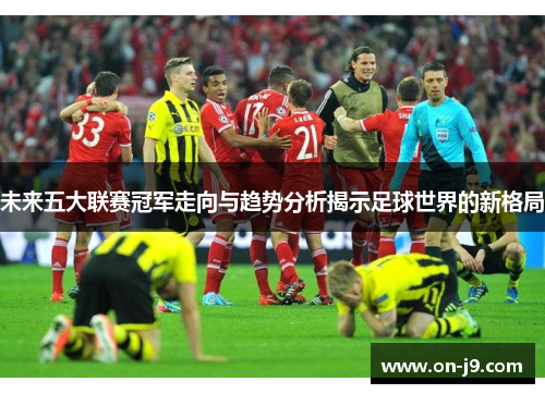 未来五大联赛冠军走向与趋势分析揭示足球世界的新格局