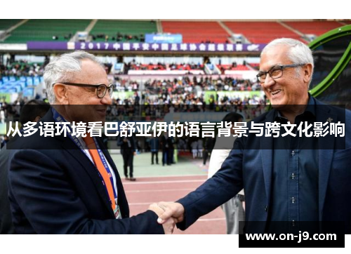 从多语环境看巴舒亚伊的语言背景与跨文化影响 从多语环境看巴舒亚伊的语言背景与跨文化影响