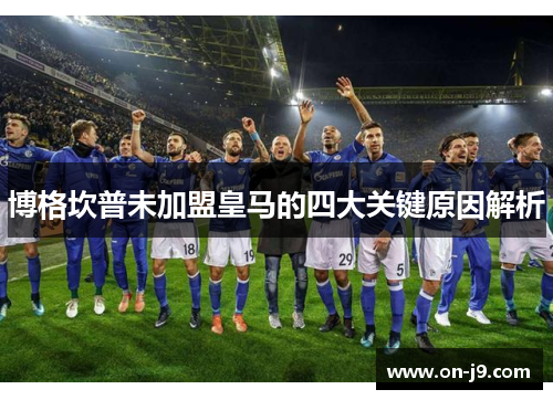 博格坎普未加盟皇马的四大关键原因解析 博格坎普未加盟皇马的四大关键原因解析