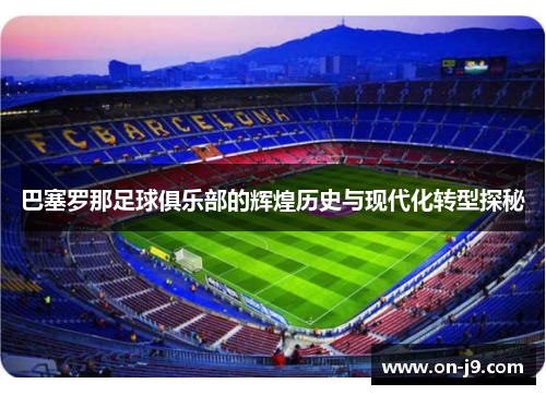 巴塞罗那足球俱乐部的辉煌历史与现代化转型探秘 巴塞罗那足球俱乐部的辉煌历史与现代化转型探秘