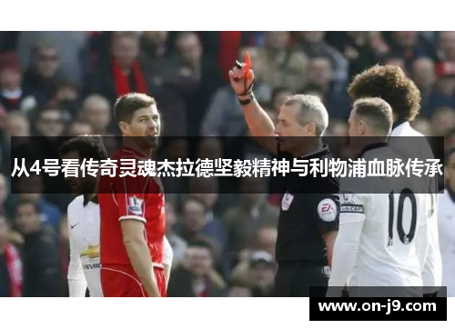 从4号看传奇灵魂杰拉德坚毅精神与利物浦血脉传承