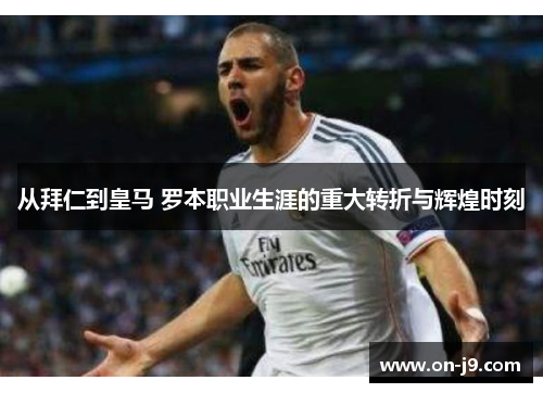从拜仁到皇马 罗本职业生涯的重大转折与辉煌时刻 从拜仁到皇马 罗本职业生涯的重大转折与辉煌时刻