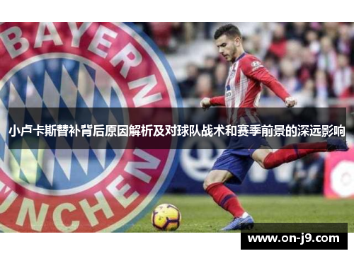 小卢卡斯替补背后原因解析及对球队战术和赛季前景的深远影响