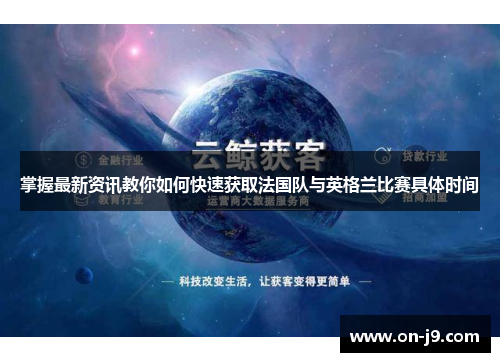掌握最新资讯教你如何快速获取法国队与英格兰比赛具体时间 掌握最新资讯教你如何快速获取法国队与英格兰比赛具体时间