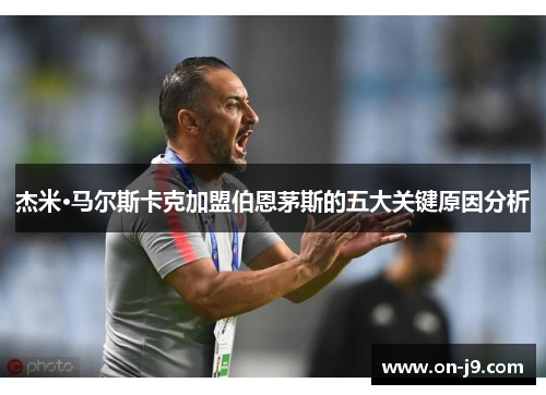 杰米·马尔斯卡克加盟伯恩茅斯的五大关键原因分析