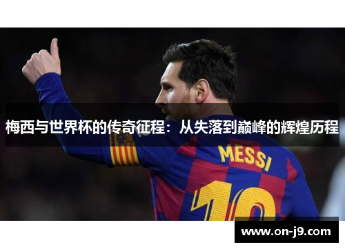 梅西与世界杯的传奇征程:从失落到巅峰的辉煌历程 梅西与世界杯的传奇征程:从失落到巅峰的辉煌历程
