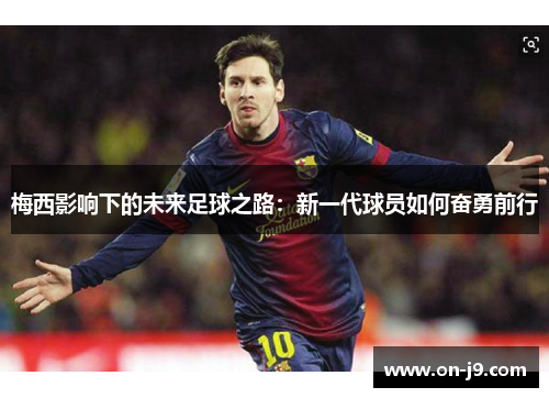 梅西影响下的未来足球之路：新一代球员如何奋勇前行