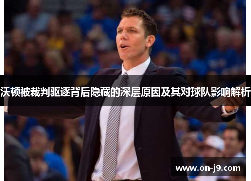 沃顿被裁判驱逐背后隐藏的深层原因及其对球队影响解析