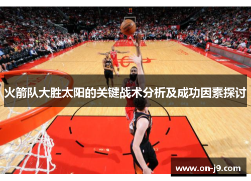 火箭队大胜太阳的关键战术分析及成功因素探讨