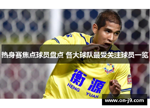 热身赛焦点球员盘点 各大球队最受关注球员一览