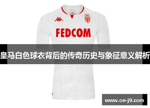 皇马白色球衣背后的传奇历史与象征意义解析