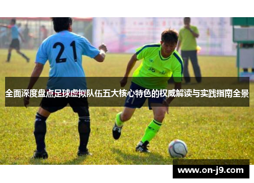 全面深度盘点足球虚拟队伍五大核心特色的权威解读与实践指南全景 全面深度盘点足球虚拟队伍五大核心特色的权威解读与实践指南全景