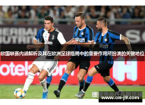 欧国联赛内涵解析及其在欧洲足球格局中的重要作用所扮演的关键地位 欧国联赛内涵解析及其在欧洲足球格局中的重要作用所扮演的关键地位