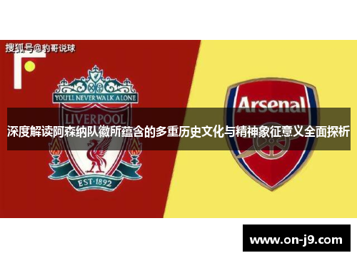 深度解读阿森纳队徽所蕴含的多重历史文化与精神象征意义全面探析 深度解读阿森纳队徽所蕴含的多重历史文化与精神象征意义全面探析