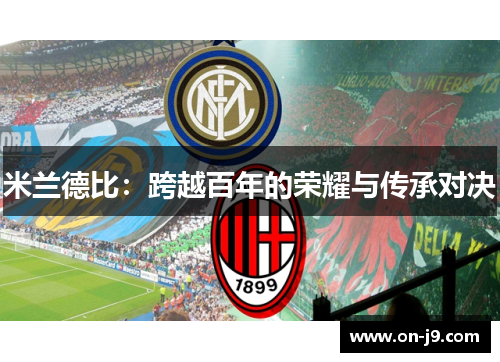 米兰德比:跨越百年的荣耀与传承对决 米兰德比:跨越百年的荣耀与传承对决