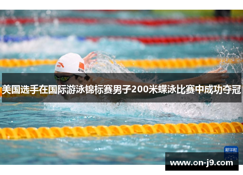 美国选手在国际游泳锦标赛男子200米蝶泳比赛中成功夺冠 美国选手在国际游泳锦标赛男子200米蝶泳比赛中成功夺冠